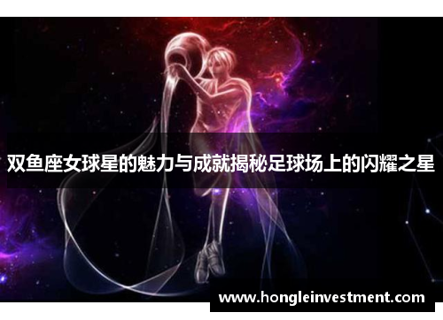 双鱼座女球星的魅力与成就揭秘足球场上的闪耀之星